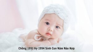 Chồng 1991 Vợ 1994 Sinh Con Năm Nào Hợp