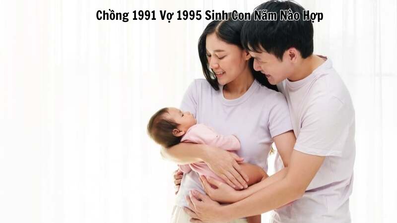 Chồng 1991 Vợ 1995 Sinh Con Năm Nào Hợp