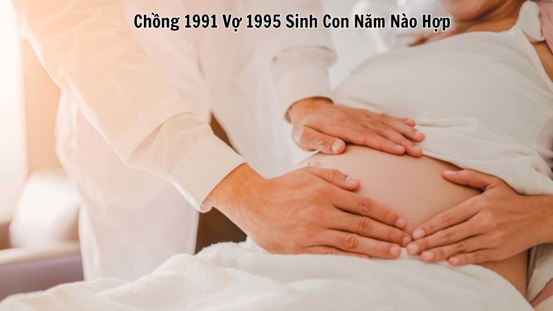 Chồng 1991 Vợ 1995 Sinh Con Năm Nào Hợp